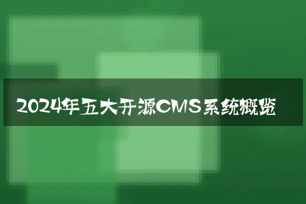 2024年五大开源CMS系统概览