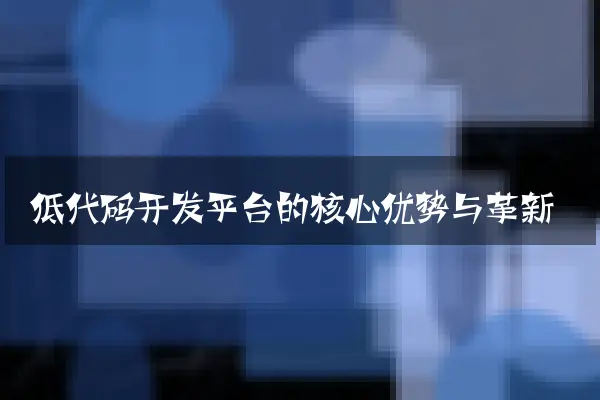 低代码开发平台的核心优势与革新
