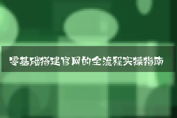 零基础搭建官网的全流程实操指南