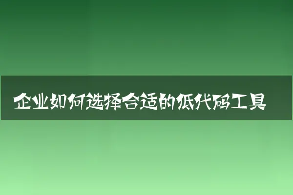 企业如何选择合适的低代码工具