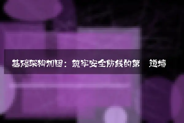 基础架构加固：筑牢安全防线的第一道墙