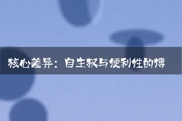 核心差异：自主权与便利性的博弈