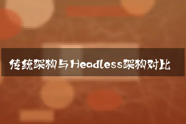 传统架构与Headless架构对比