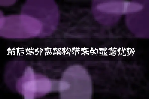 前后端分离架构带来的显著优势