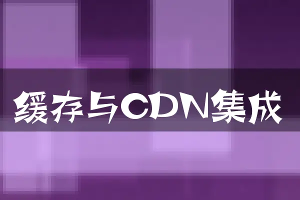 缓存与CDN集成