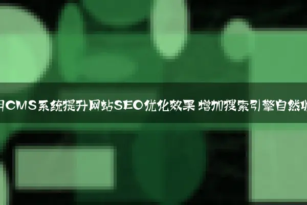 如何利用CMS系统提升网站SEO优化效果 增加搜索引擎自然收录