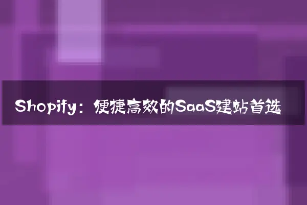 Shopify：便捷高效的SaaS建站首选