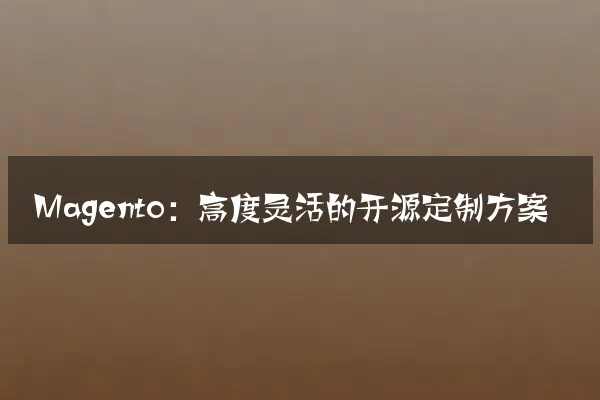 Magento：高度灵活的开源定制方案